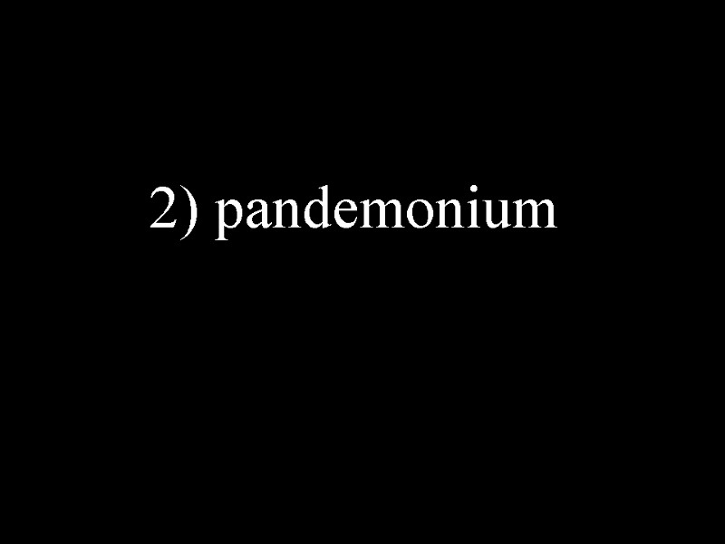 2) pandemonium